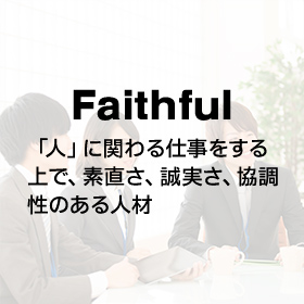 Faithful 「人」に関わる仕事をする 上で、素直さ、誠実さ、協調 性のある人材