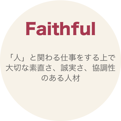 Faithful：「人」と関わる仕事をする上で大切な、素直さ、誠実さ、協調性のある人材