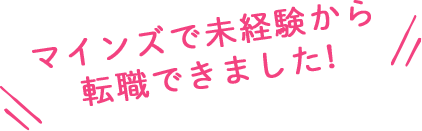 マインズで未経験から転職できました！