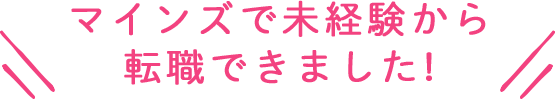 マインズで未経験から転職できました！