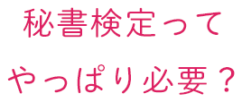 秘書検定ってやっぱり必要？