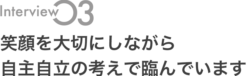 笑顔を大切にしながら自主自立の考えで臨んでいます