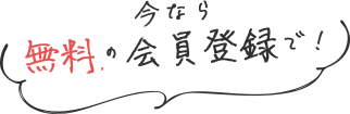 今なら無料の会員登録で！